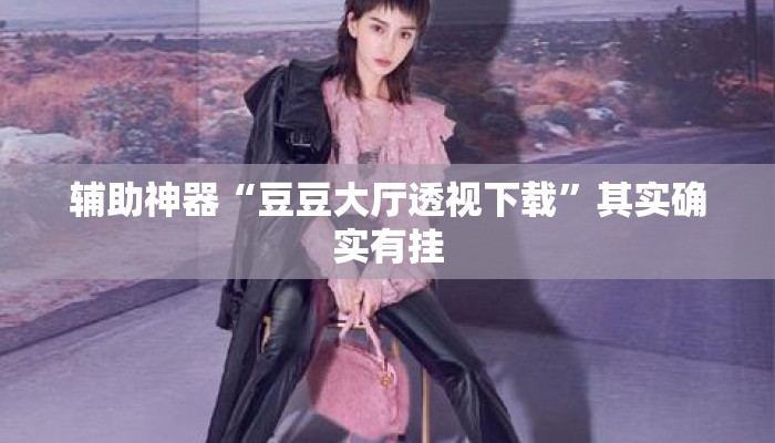 辅助神器“豆豆大厅透视下载	”其实确实有挂