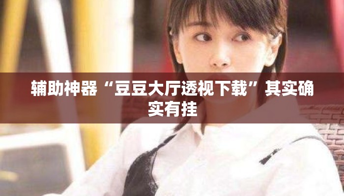 辅助神器“豆豆大厅透视下载”其实确实有挂