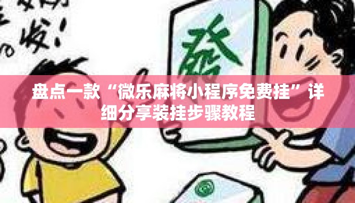 盘点一款“微乐麻将小程序免费挂”详细分享装挂步骤教程