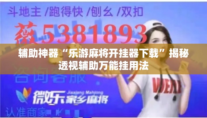 辅助神器“乐游麻将开挂器下载”揭秘透视辅助万能挂用法