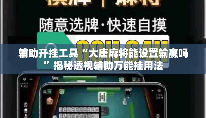 辅助开挂工具“大唐麻将能设置输赢吗”揭秘透视辅助万能挂用法