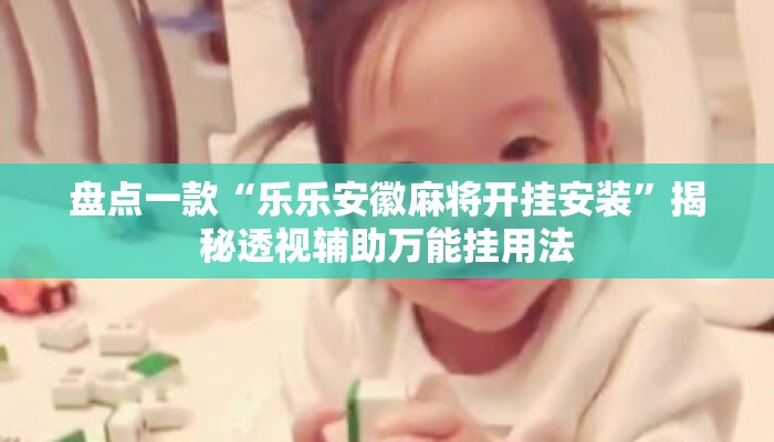 盘点一款“乐乐安徽麻将开挂安装”揭秘透视辅助万能挂用法