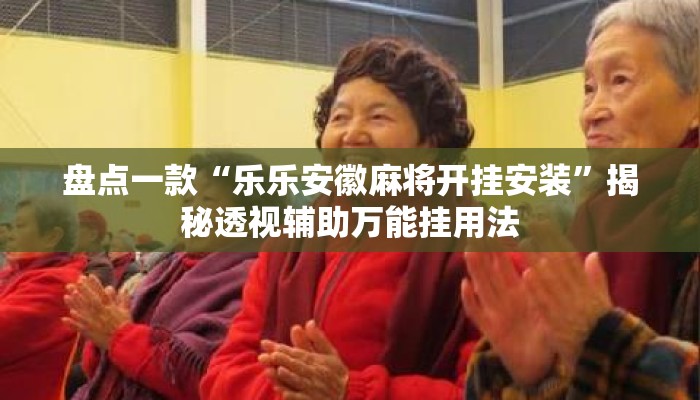 盘点一款“乐乐安徽麻将开挂安装”揭秘透视辅助万能挂用法