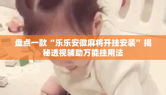 盘点一款“乐乐安徽麻将开挂安装”揭秘透视辅助万能挂用法