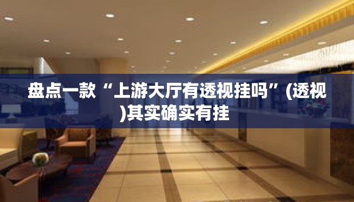盘点一款“上游大厅有透视挂吗	”(透视)其实确实有挂 