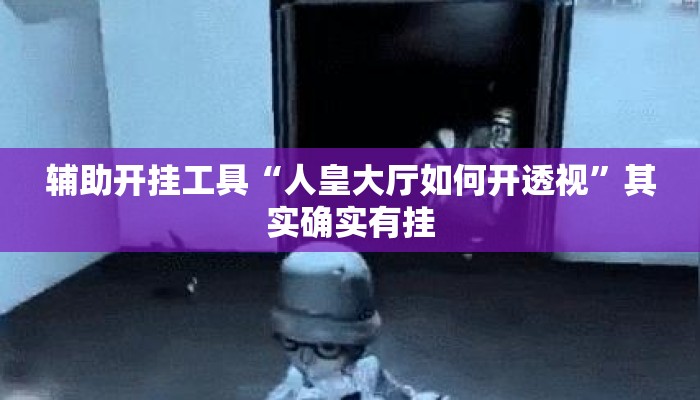 辅助开挂工具“人皇大厅如何开透视	”其实确实有挂