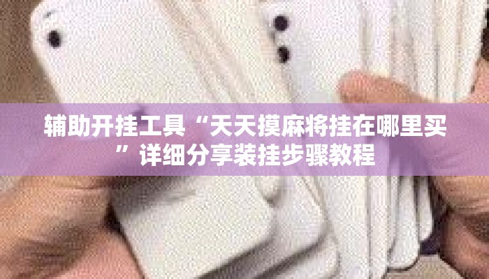 辅助开挂工具“天天摸麻将挂在哪里买	”详细分享装挂步骤教程