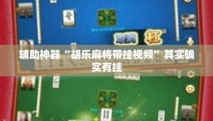 辅助神器“胡乐麻将带挂视频”其实确实有挂