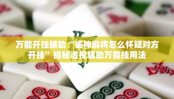 万能开挂辅助“雀神麻将怎么怀疑对方开挂”揭秘透视辅助万能挂用法