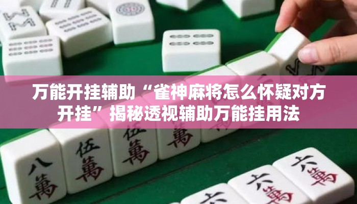 万能开挂辅助“雀神麻将怎么怀疑对方开挂”揭秘透视辅助万能挂用法
