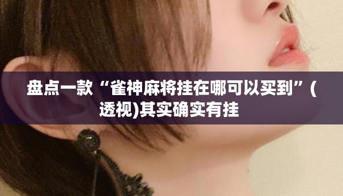 盘点一款“雀神麻将挂在哪可以买到	”(透视)其实确实有挂 