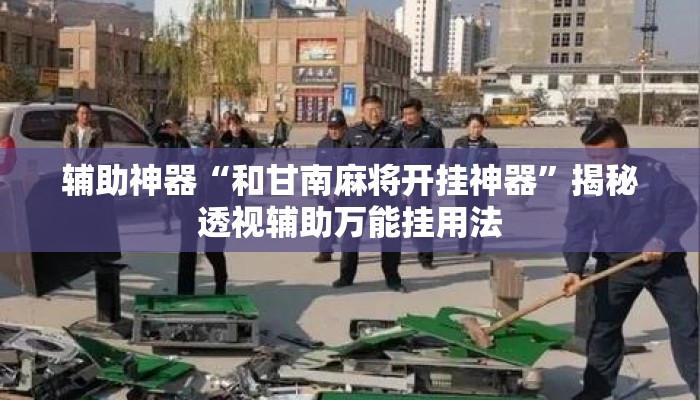 辅助神器“和甘南麻将开挂神器	”揭秘透视辅助万能挂用法