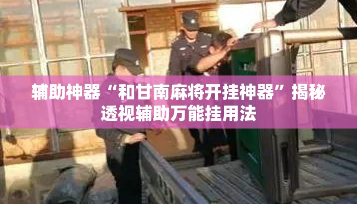 辅助神器“和甘南麻将开挂神器”揭秘透视辅助万能挂用法