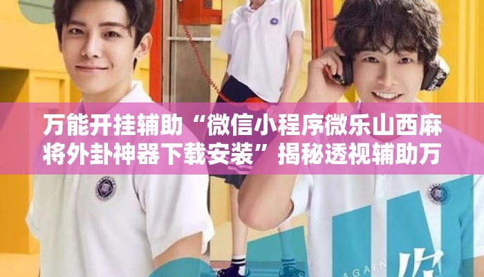万能开挂辅助“微信小程序微乐山西麻将外卦神器下载安装	”揭秘透视辅助万能挂用法