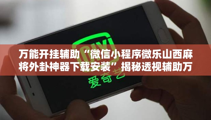 万能开挂辅助“微信小程序微乐山西麻将外卦神器下载安装”揭秘透视辅助万能挂用法