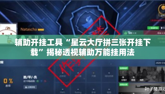 辅助开挂工具“星云大厅拼三张开挂下载”揭秘透视辅助万能挂用法
