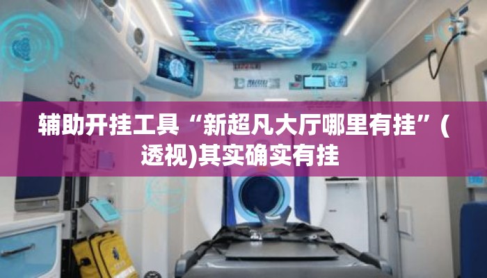 辅助开挂工具“新超凡大厅哪里有挂	”(透视)其实确实有挂 