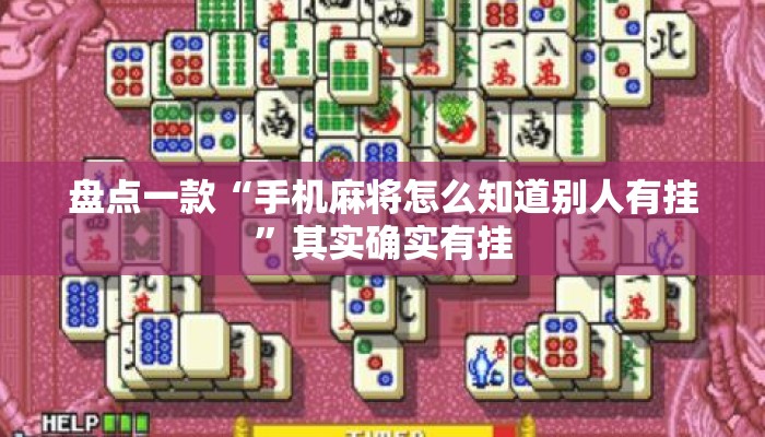 盘点一款“手机麻将怎么知道别人有挂”其实确实有挂
