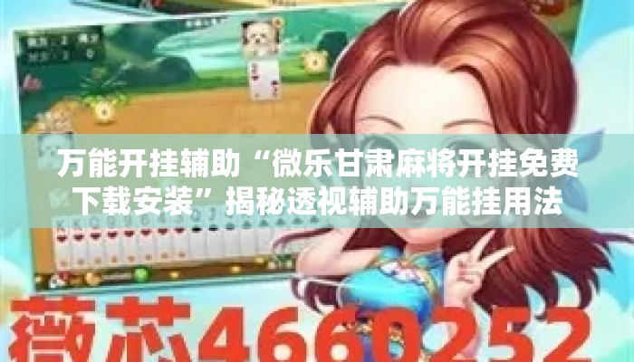 万能开挂辅助“微乐甘肃麻将开挂免费下载安装	”揭秘透视辅助万能挂用法