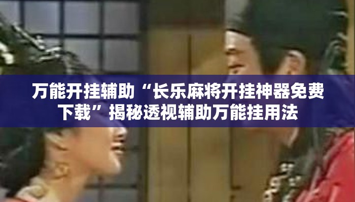 万能开挂辅助“长乐麻将开挂神器免费下载”揭秘透视辅助万能挂用法