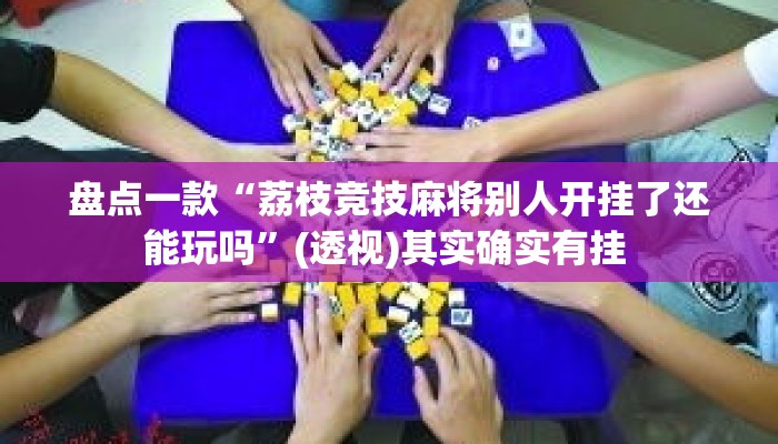 盘点一款“荔枝竞技麻将别人开挂了还能玩吗”(透视)其实确实有挂 