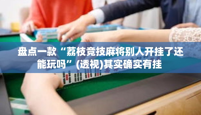 盘点一款“荔枝竞技麻将别人开挂了还能玩吗”(透视)其实确实有挂 