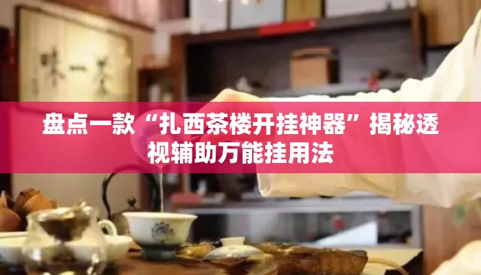 盘点一款“扎西茶楼开挂神器	”揭秘透视辅助万能挂用法