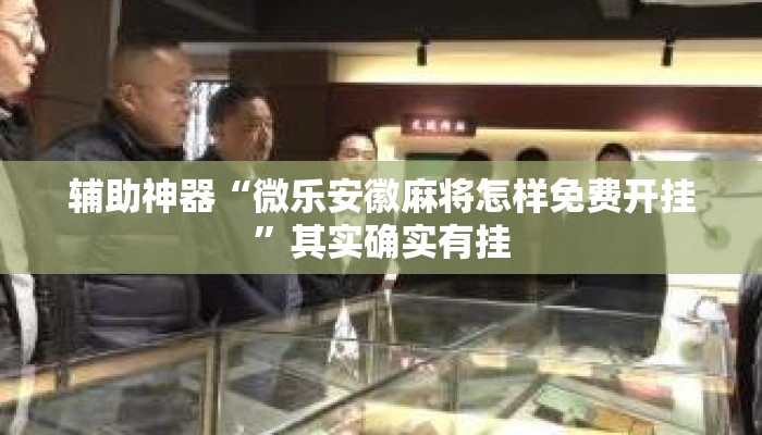 辅助神器“微乐安徽麻将怎样免费开挂	”其实确实有挂