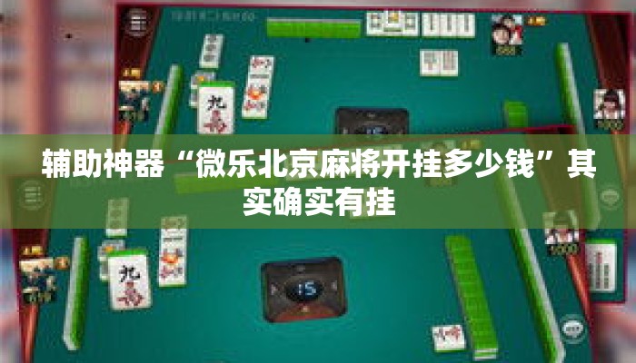 辅助神器“微乐北京麻将开挂多少钱”其实确实有挂