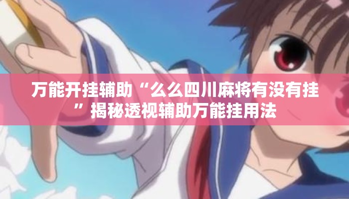 万能开挂辅助“么么四川麻将有没有挂	”揭秘透视辅助万能挂用法