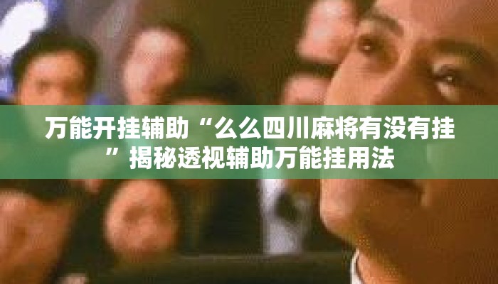 万能开挂辅助“么么四川麻将有没有挂”揭秘透视辅助万能挂用法