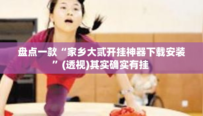 盘点一款“家乡大贰开挂神器下载安装”(透视)其实确实有挂 