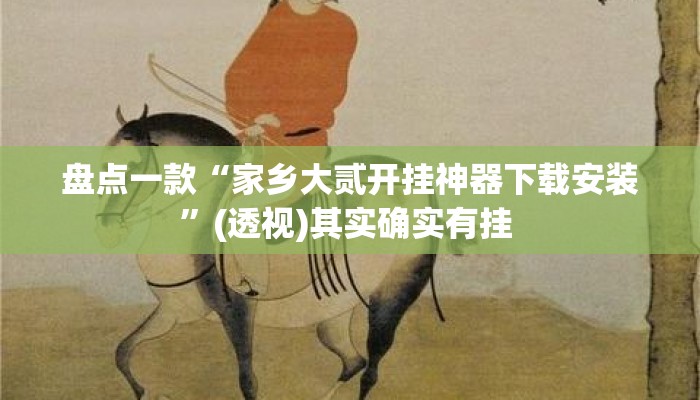 盘点一款“家乡大贰开挂神器下载安装”(透视)其实确实有挂 