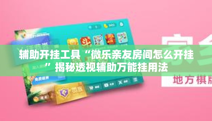 辅助开挂工具“微乐亲友房间怎么开挂	”揭秘透视辅助万能挂用法