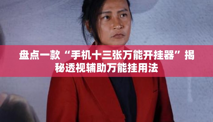 盘点一款“手机十三张万能开挂器	”揭秘透视辅助万能挂用法