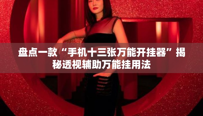 盘点一款“手机十三张万能开挂器”揭秘透视辅助万能挂用法