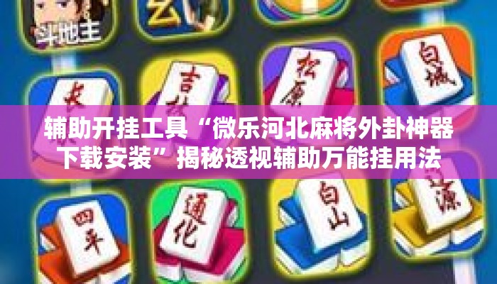 辅助开挂工具“微乐河北麻将外卦神器下载安装”揭秘透视辅助万能挂用法