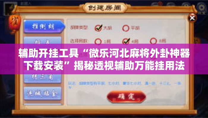辅助开挂工具“微乐河北麻将外卦神器下载安装”揭秘透视辅助万能挂用法