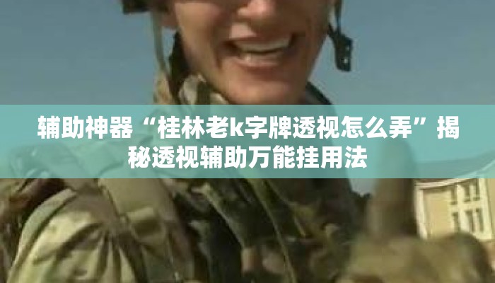 辅助神器“桂林老k字牌透视怎么弄	”揭秘透视辅助万能挂用法