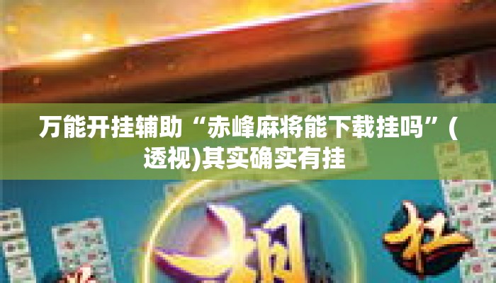 万能开挂辅助“赤峰麻将能下载挂吗”(透视)其实确实有挂 