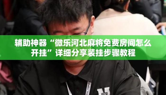 辅助神器“微乐河北麻将免费房间怎么开挂”详细分享装挂步骤教程