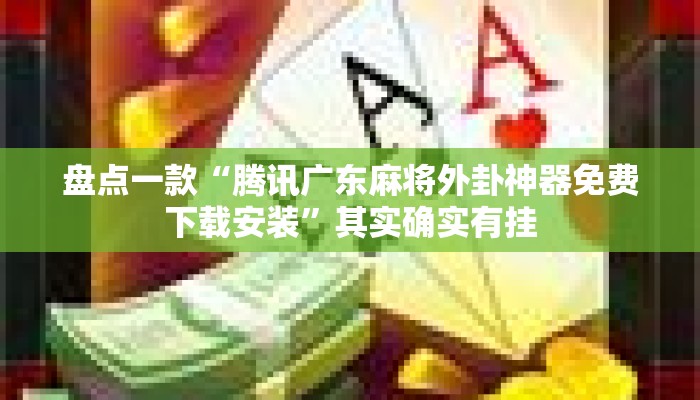 盘点一款“腾讯广东麻将外卦神器免费下载安装	”其实确实有挂