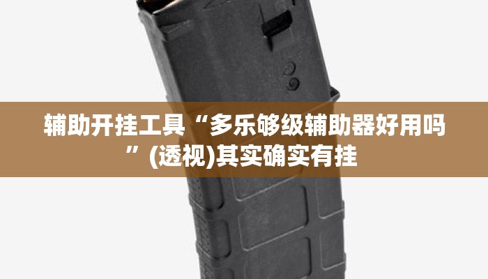 辅助开挂工具“多乐够级辅助器好用吗”(透视)其实确实有挂 