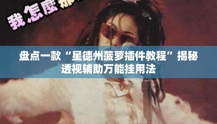 盘点一款“星德州菠萝插件教程	”揭秘透视辅助万能挂用法
