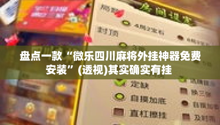 盘点一款“微乐四川麻将外挂神器免费安装”(透视)其实确实有挂 