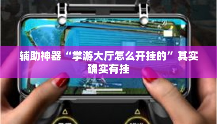 辅助神器“掌游大厅怎么开挂的	”其实确实有挂
