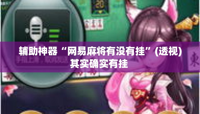 辅助神器“网易麻将有没有挂	”(透视)其实确实有挂 