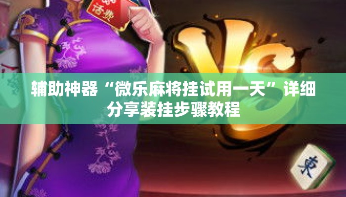 辅助神器“微乐麻将挂试用一天	”详细分享装挂步骤教程