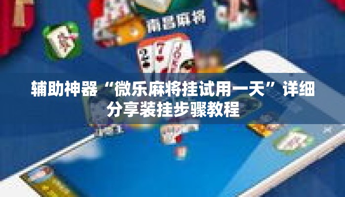 辅助神器“微乐麻将挂试用一天”详细分享装挂步骤教程
