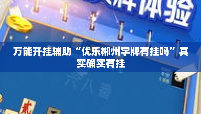 万能开挂辅助“优乐郴州字牌有挂吗	”其实确实有挂